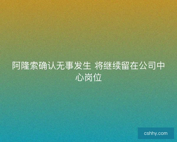 阿隆索确认无事发生 将继续留在公司中心岗位