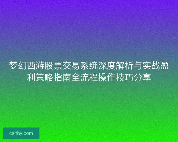 梦幻西游股票交易系统深度解析与实战盈利策略指南全流程操作技巧分享