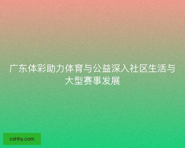 广东体彩助力体育与公益深入社区生活与大型赛事发展
