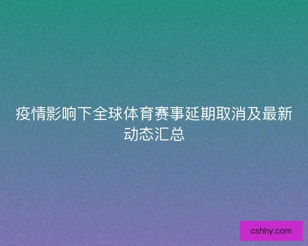 疫情影响下全球体育赛事延期取消及最新动态汇总 疫情影响下全球体育赛事延期取消及最新动态汇总