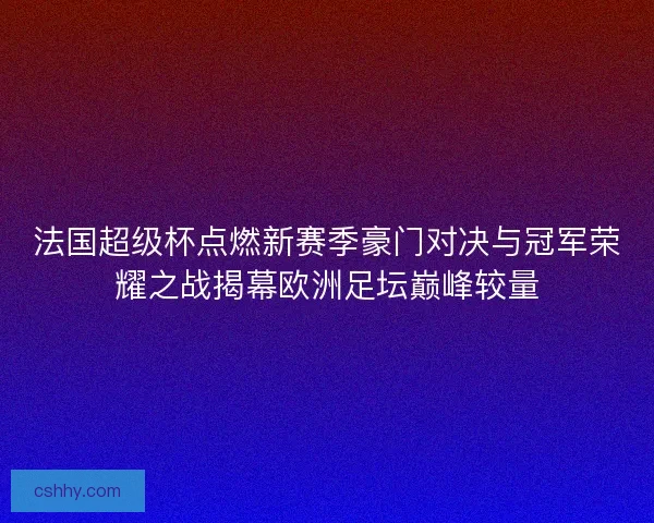 法国超级杯点燃新赛季豪门对决与冠军荣耀之战揭幕欧洲足坛巅峰较量