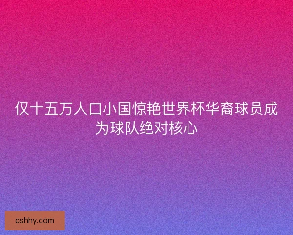 仅十五万人口小国惊艳世界杯华裔球员成为球队绝对核心