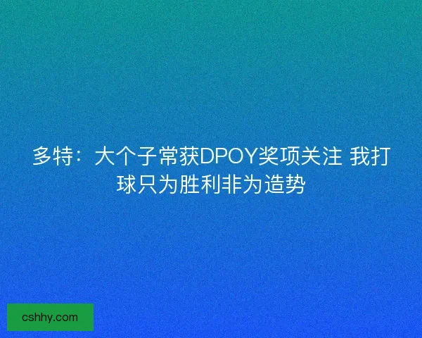 多特：大个子常获DPOY奖项关注 我打球只为胜利非为造势