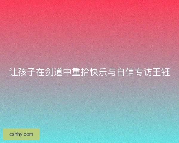 让孩子在剑道中重拾快乐与自信专访王钰