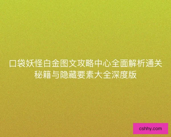 口袋妖怪白金图文攻略中心全面解析通关秘籍与隐藏要素大全深度版 口袋妖怪白金图文攻略中心全面解析通关秘籍与隐藏要素大全深度版