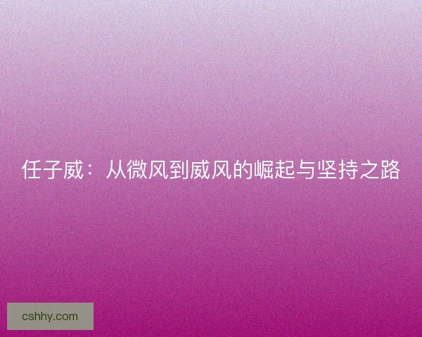 任子威：从微风到威风的崛起与坚持之路