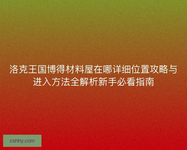 洛克王国博得材料屋在哪详细位置攻略与进入方法全解析新手必看指南