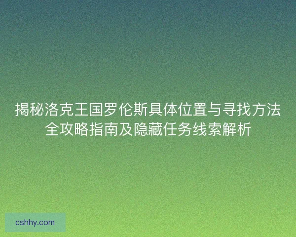 揭秘洛克王国罗伦斯具体位置与寻找方法全攻略指南及隐藏任务线索解析