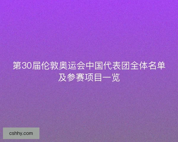 第30届伦敦奥运会中国代表团全体名单及参赛项目一览 第30届伦敦奥运会中国代表团全体名单及参赛项目一览