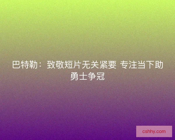 巴特勒：致敬短片无关紧要 专注当下助勇士争冠